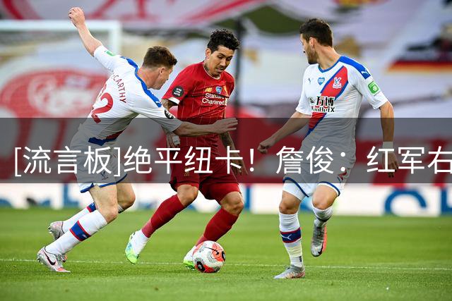 [流言板]绝平纽卡！詹俊：红军右边锋需补强&后防待磨合；争四路漫长